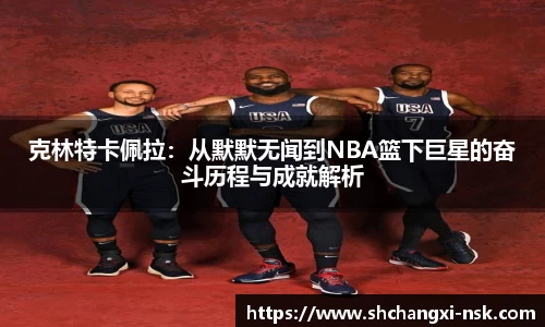 克林特卡佩拉：从默默无闻到NBA篮下巨星的奋斗历程与成就解析