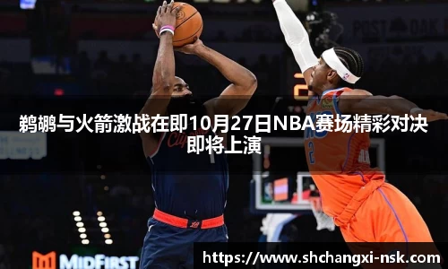 鹈鹕与火箭激战在即10月27日NBA赛场精彩对决即将上演