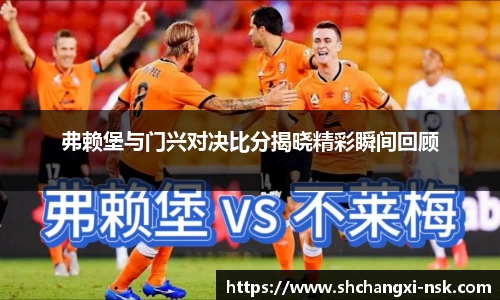 弗赖堡与门兴对决比分揭晓精彩瞬间回顾