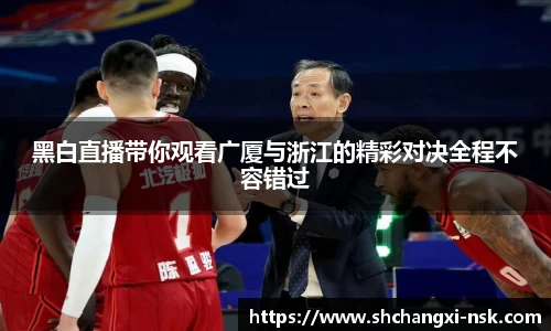 黑白直播带你观看广厦与浙江的精彩对决全程不容错过