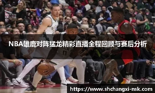 NBA雄鹿对阵猛龙精彩直播全程回顾与赛后分析