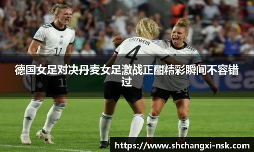 德国女足对决丹麦女足激战正酣精彩瞬间不容错过