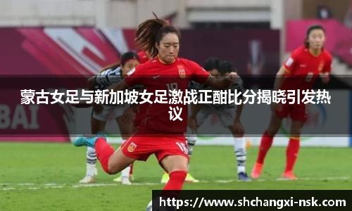 蒙古女足与新加坡女足激战正酣比分揭晓引发热议