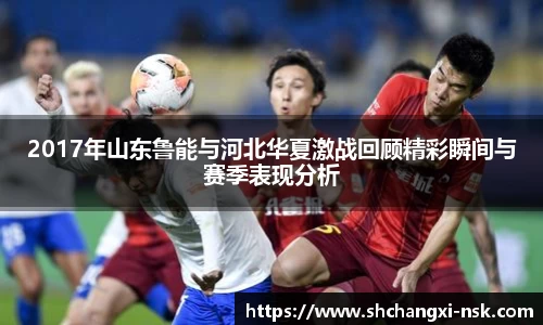 2017年山东鲁能与河北华夏激战回顾精彩瞬间与赛季表现分析