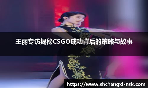 王丽专访揭秘CSGO成功背后的策略与故事